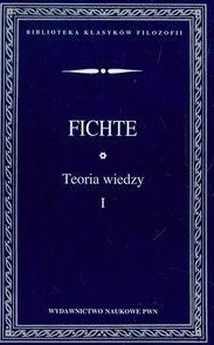 Teoria wiedzy. Wybór pism Tom 1 - Johann Gottlieb Fichte