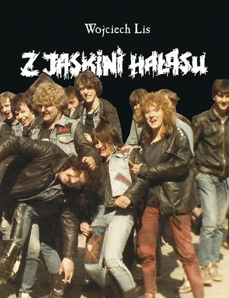 Z jaskini hałasu - Wojciech Lis. Historia polskiego metalu