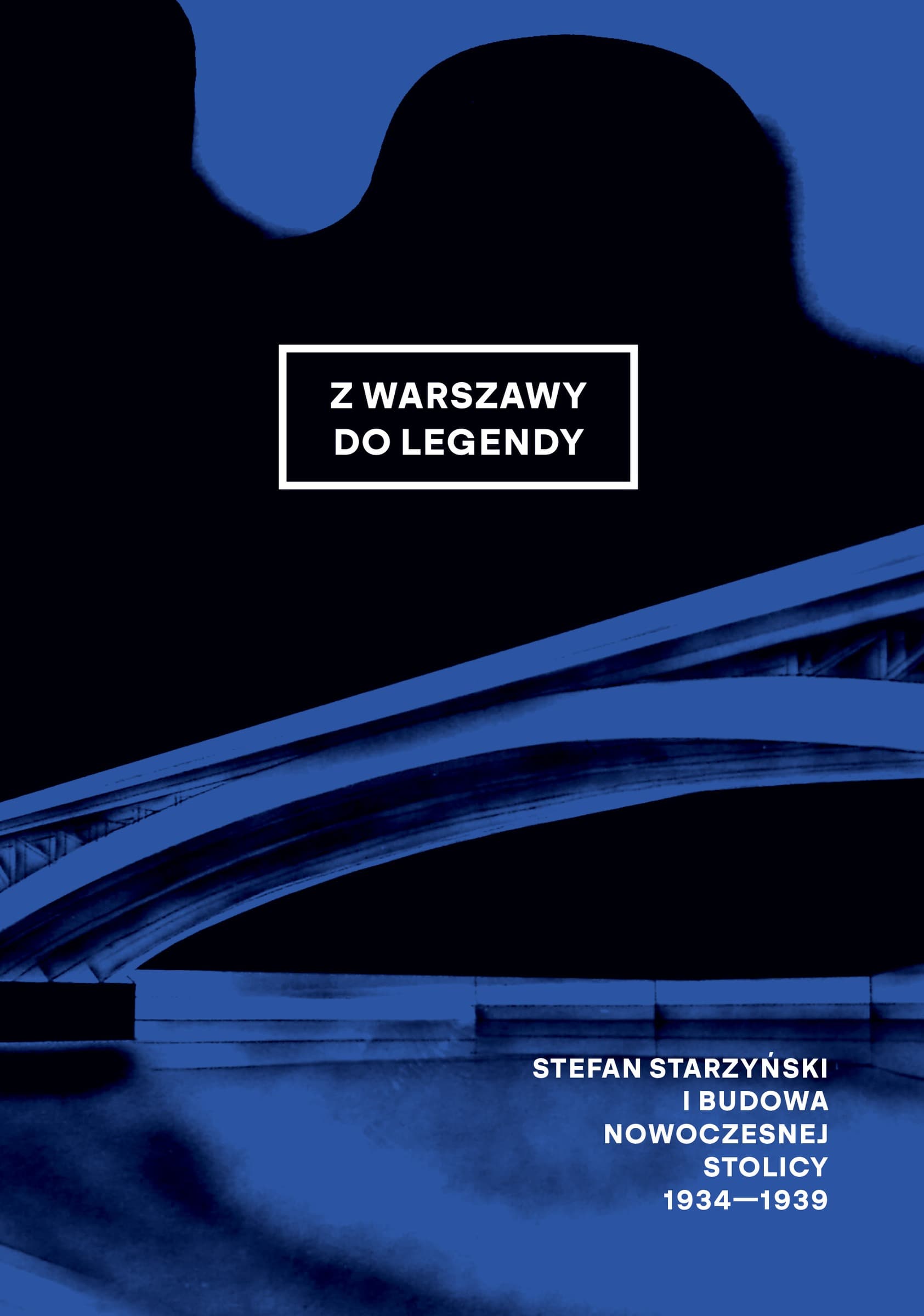 Z Warszawy do legendy. Stefan Starzyński i budowa nowoczesnej stolicy 1934-1939