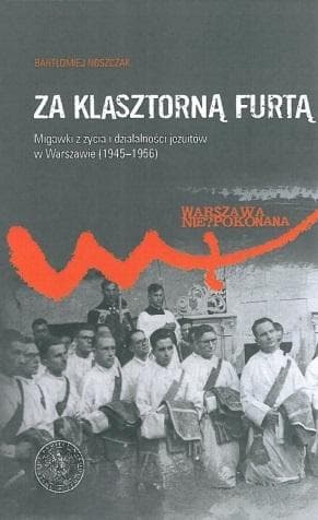 Za klasztorną furtą - Bartłomiej Noszczak: historia jezuitów w powojennej Warszawie