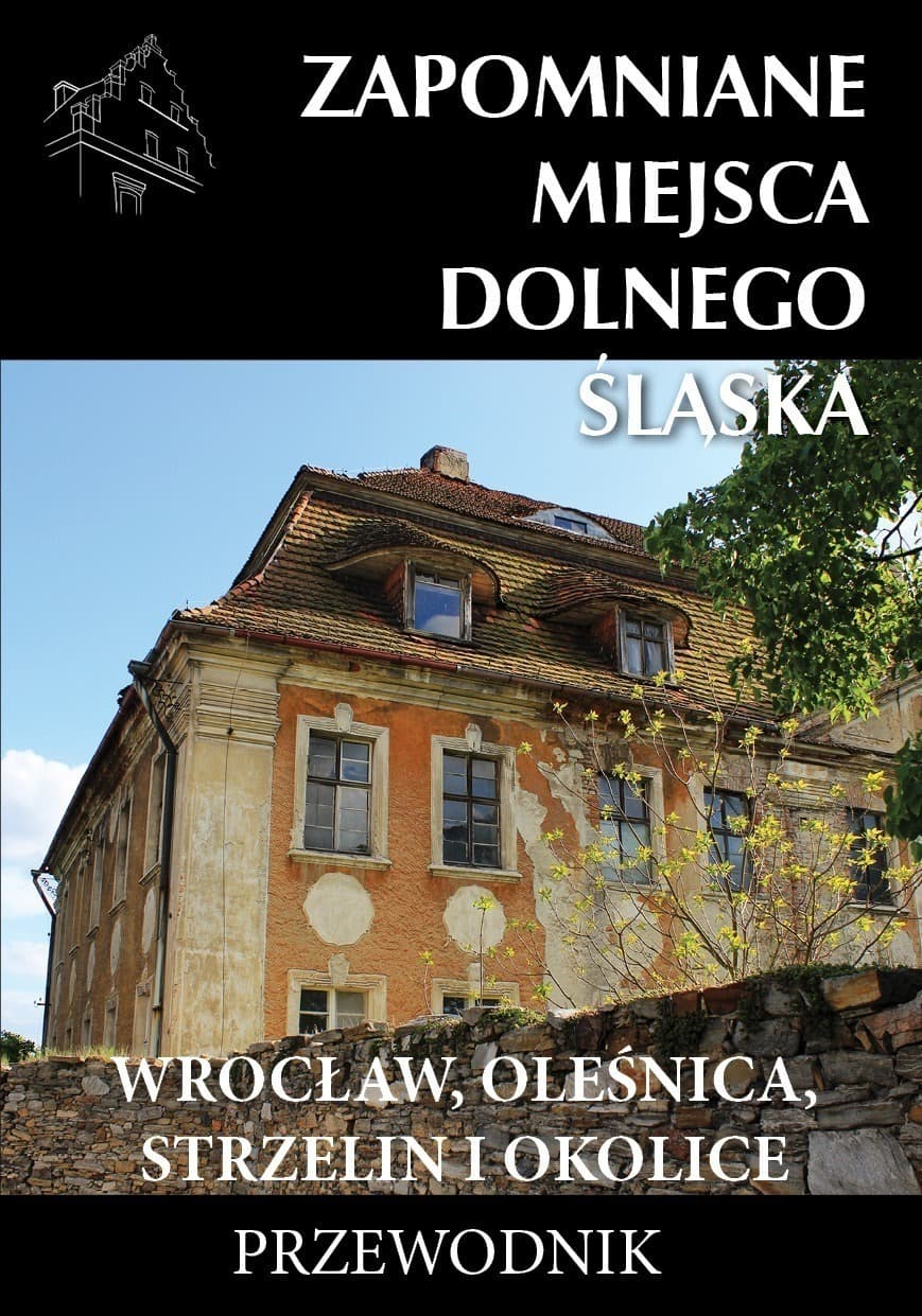 Zapomniane miejsca Dolnego Śląska: Wrocław, Oleśnica, Strzelin i okolice