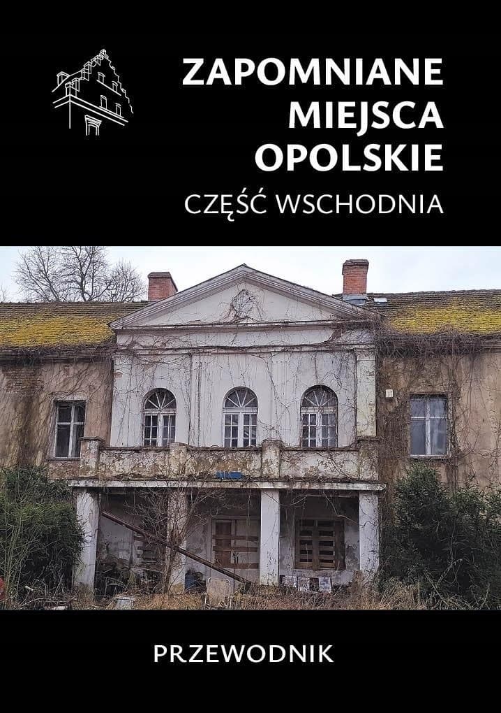 Zapomniane miejsca Opolskie cz.wschodnia - przewodnik po zabytkach
