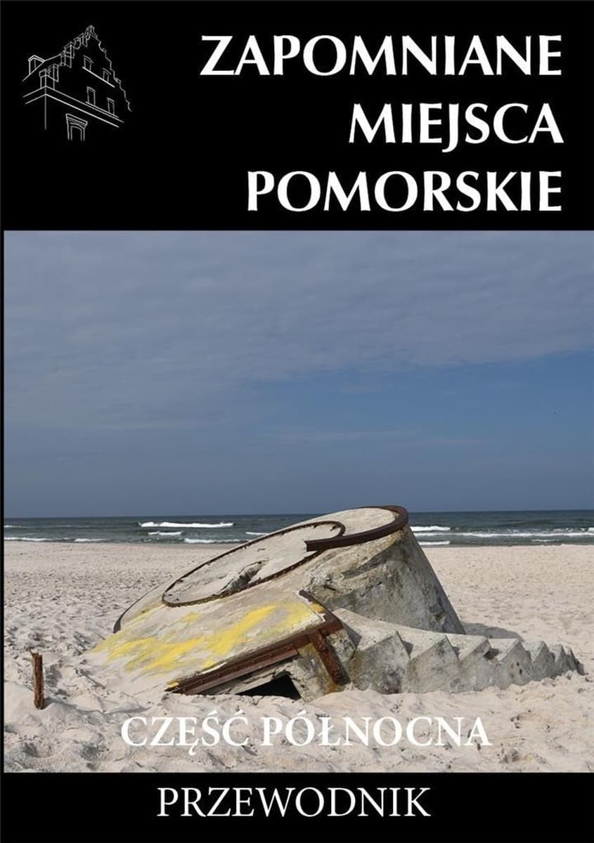 Zapomniane Miejsca Pomorskie Część Północna. Przewodnik