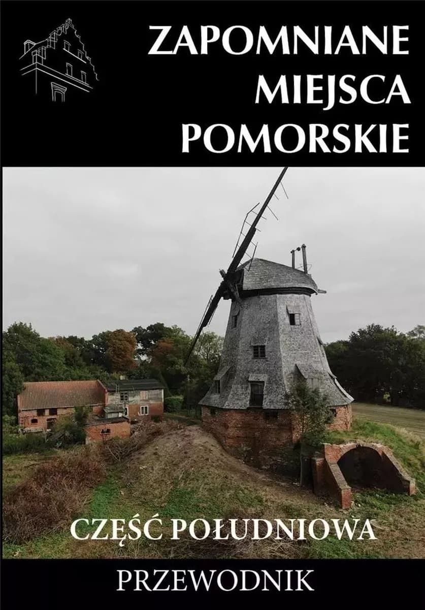 Zapomniane Miejsca Pomorskie Część Południowa. Przewodnik