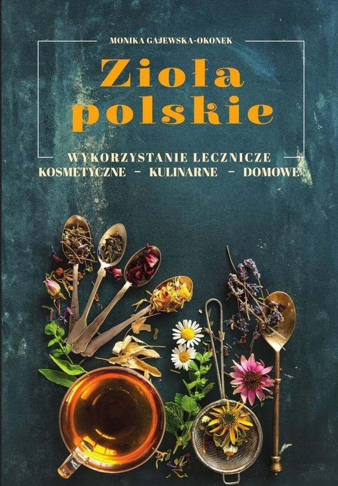 Zioła polskie. Wykorzystanie lecznicze, kosmetyczne, kulinarne, domowe